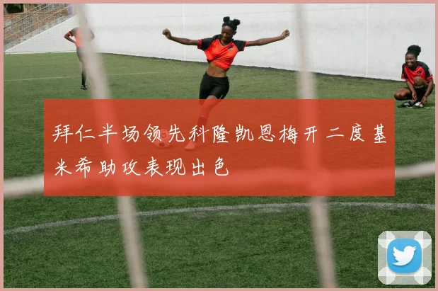 拜仁半场领先科隆凯恩梅开二度基米希助攻表现出色