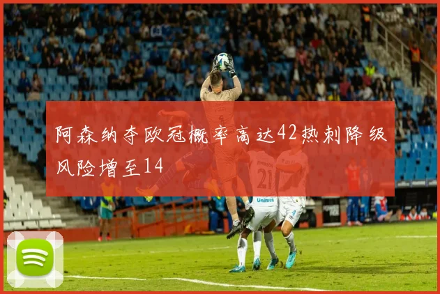 阿森纳夺欧冠概率高达42热刺降级风险增至14