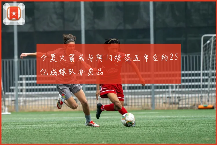 今夏火箭或与阿门续签五年合约25亿成球队非卖品