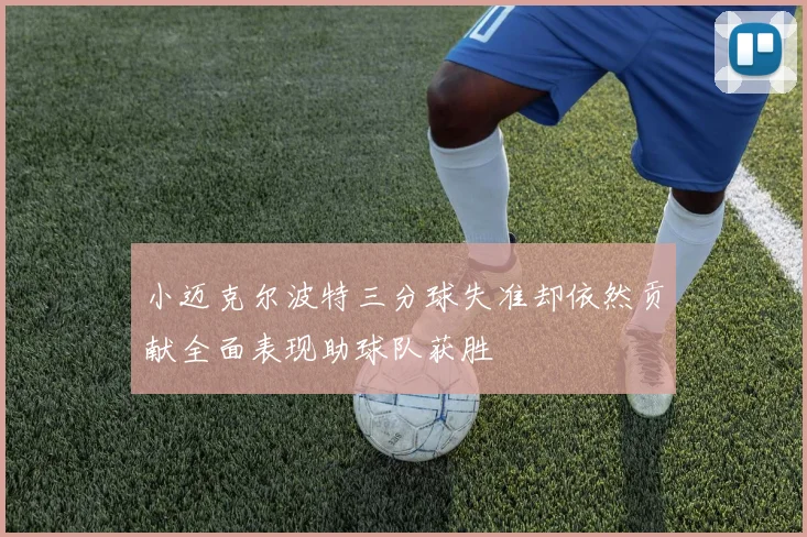 小迈克尔波特三分球失准却依然贡献全面表现助球队获胜