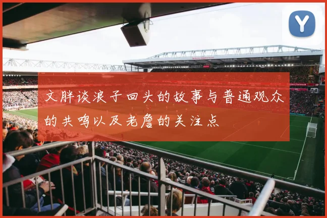 文胖谈浪子回头的故事与普通观众的共鸣以及老詹的关注点