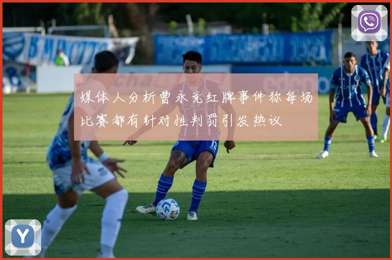 媒体人分析曹永竞红牌事件称每场比赛都有针对性判罚引发热议