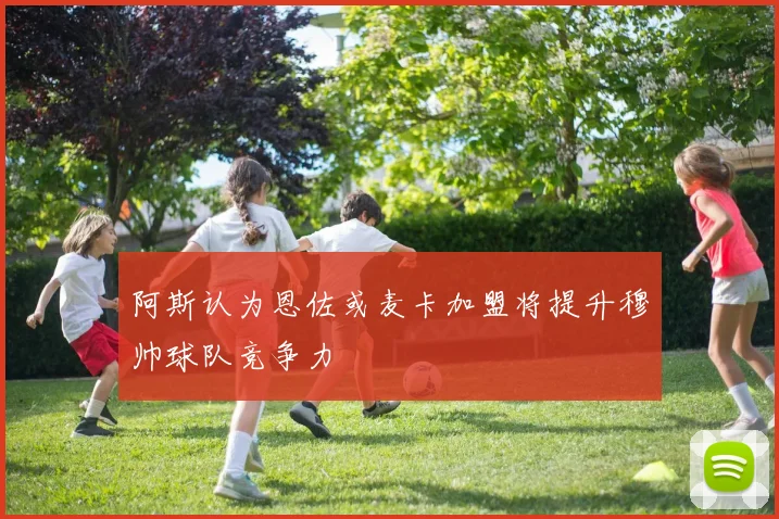 阿斯认为恩佐或麦卡加盟将提升穆帅球队竞争力
