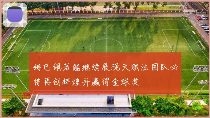 姆巴佩若能继续展现天赋法国队必将再创辉煌并赢得金球奖