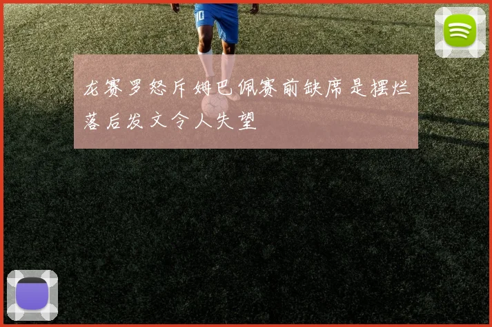 龙赛罗怒斥姆巴佩赛前缺席是摆烂落后发文令人失望