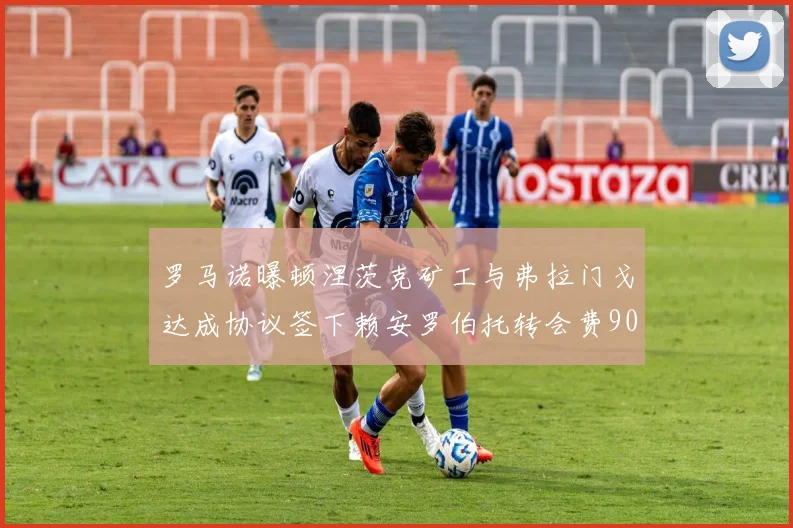 罗马诺曝顿涅茨克矿工与弗拉门戈达成协议签下赖安罗伯托转会费900万欧元