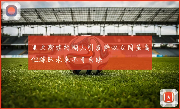 里夫斯续约湖人引发热议合同虽高但球队未来不可或缺