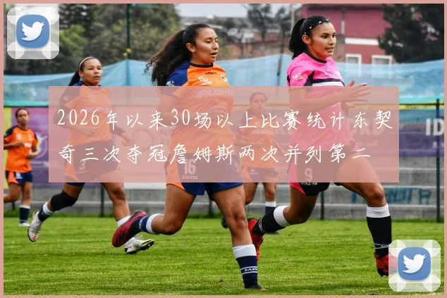 2026年以来30场以上比赛统计东契奇三次夺冠詹姆斯两次并列第二