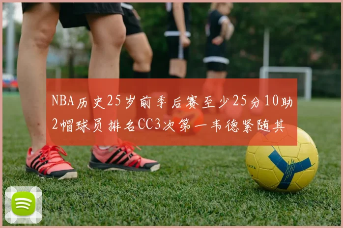 NBA历史25岁前季后赛至少25分10助2帽球员排名CC3次第一韦德紧随其后