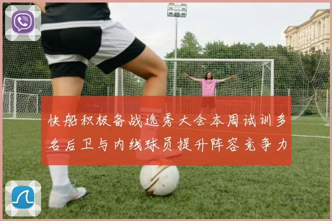 快船积极备战选秀大会本周试训多名后卫与内线球员提升阵容竞争力