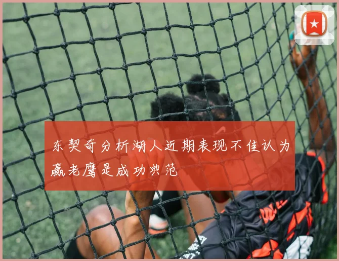 东契奇分析湖人近期表现不佳认为赢老鹰是成功典范