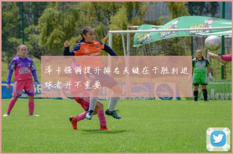 泽卡强调提升排名关键在于胜利进球者并不重要