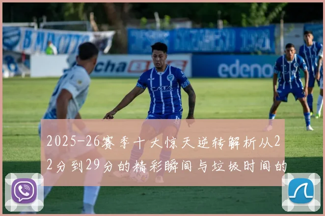 2025-26赛季十大惊天逆转解析从22分到29分的精彩瞬间与垃圾时间的真实定义