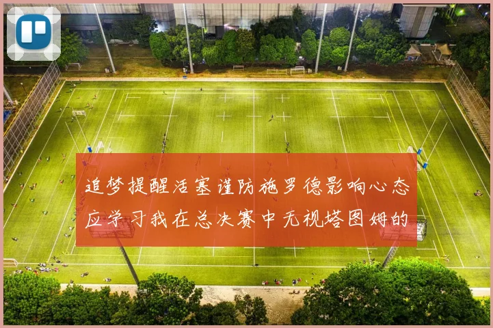 追梦提醒活塞谨防施罗德影响心态应学习我在总决赛中无视塔图姆的策略