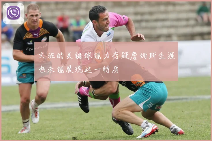 文班的关键球能力存疑詹姆斯生涯也未能展现这一特质
